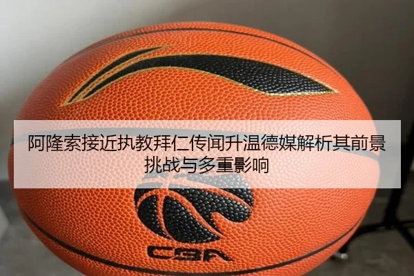 阿隆索接近执教拜仁传闻升温德媒解析其前景挑战与多重影响